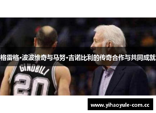 格雷格·波波维奇与马努·吉诺比利的传奇合作与共同成就 格雷格·波波维奇与马努·吉诺比利的传奇合作与共同成就