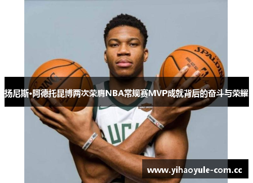 扬尼斯·阿德托昆博两次荣膺NBA常规赛MVP成就背后的奋斗与荣耀