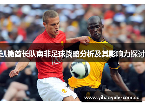 凯撒酋长队南非足球战略分析及其影响力探讨
