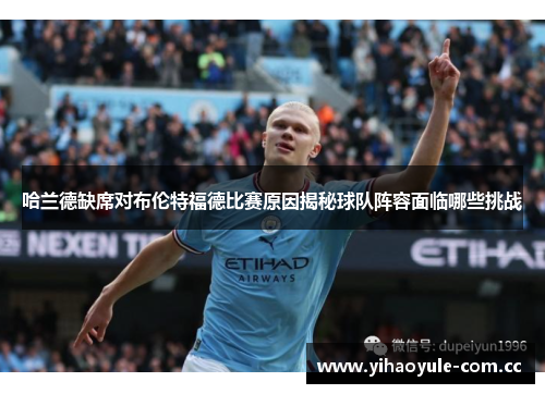 哈兰德缺席对布伦特福德比赛原因揭秘球队阵容面临哪些挑战