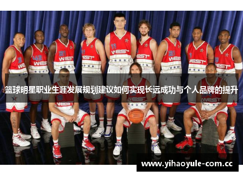 篮球明星职业生涯发展规划建议如何实现长远成功与个人品牌的提升