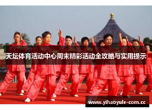 天坛体育活动中心周末精彩活动全攻略与实用提示