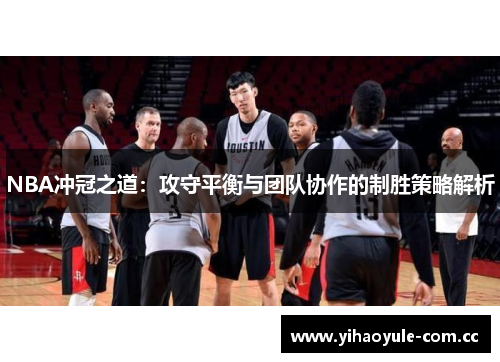 NBA冲冠之道：攻守平衡与团队协作的制胜策略解析