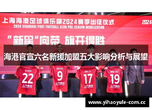海港官宣六名新援加盟五大影响分析与展望