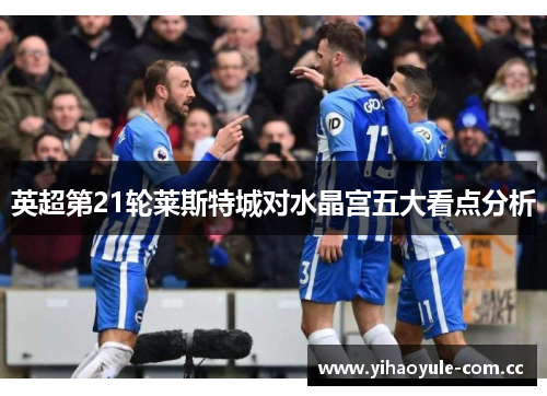 英超第21轮莱斯特城对水晶宫五大看点分析