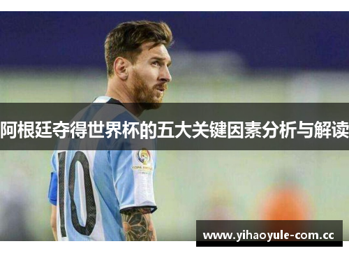 阿根廷夺得世界杯的五大关键因素分析与解读