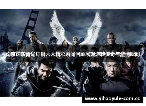 南京逆袭青岛红狮六大精彩瞬间回顾展现逆转传奇与激情瞬间