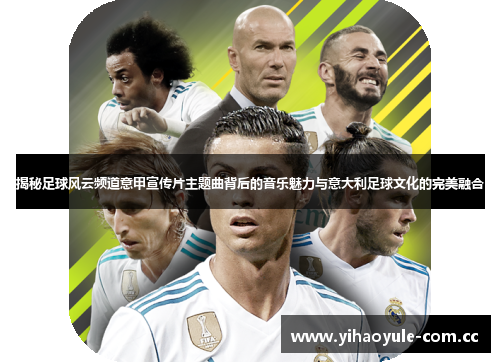 揭秘足球风云频道意甲宣传片主题曲背后的音乐魅力与意大利足球文化的完美融合