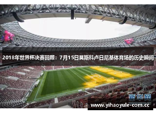 2018年世界杯决赛回顾：7月15日莫斯科卢日尼基体育场的历史瞬间