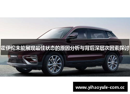 霍伊伦未能展现最佳状态的原因分析与背后深层次因素探讨