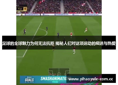 足球的全球魅力为何无法抗拒 揭秘人们对这项运动的痴迷与热爱