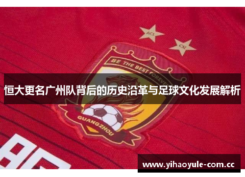 恒大更名广州队背后的历史沿革与足球文化发展解析