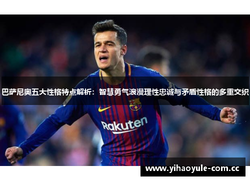 巴萨尼奥五大性格特点解析：智慧勇气浪漫理性忠诚与矛盾性格的多重交织