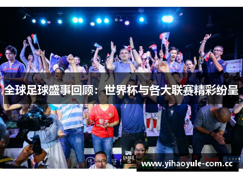 全球足球盛事回顾：世界杯与各大联赛精彩纷呈