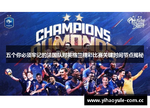 五个你必须牢记的法国队对英格兰精彩比赛关键时间节点揭秘