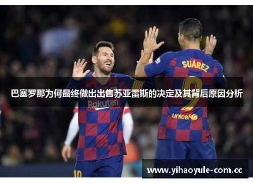 巴塞罗那为何最终做出出售苏亚雷斯的决定及其背后原因分析
