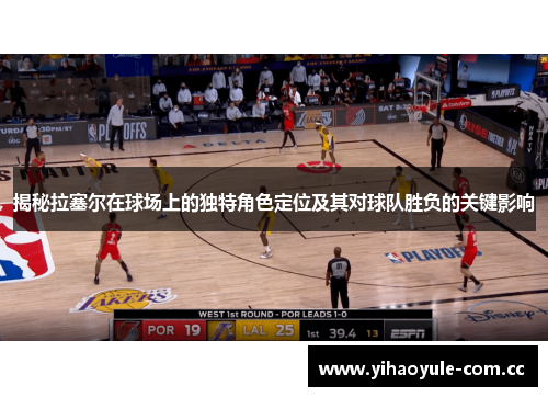 揭秘拉塞尔在球场上的独特角色定位及其对球队胜负的关键影响 揭秘拉塞尔在球场上的独特角色定位及其对球队胜负的关键影响