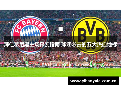 拜仁慕尼黑主场探索指南 球迷必去的五大热血地标