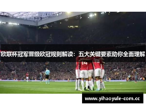 欧联杯冠军晋级欧冠规则解读:五大关键要素助你全面理解 欧联杯冠军晋级欧冠规则解读:五大关键要素助你全面理解