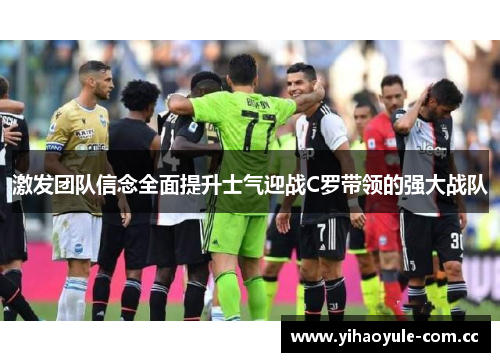激发团队信念全面提升士气迎战C罗带领的强大战队 激发团队信念全面提升士气迎战C罗带领的强大战队